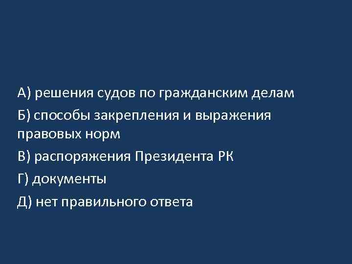 A) решения судов по гражданским делам Б) способы закрепления и выражения правовых норм B)