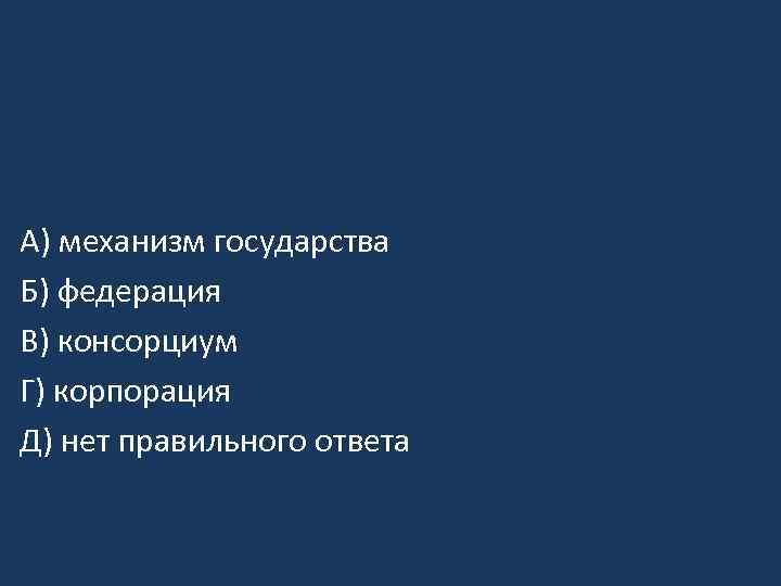 А) механизм государства Б) федерация В) консорциум Г) корпорация Д) нет правильного ответа 