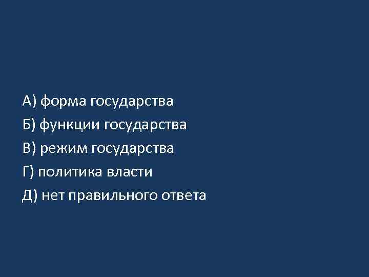 A) форма государства Б) функции государства B) режим государства Г) политика власти Д) нет