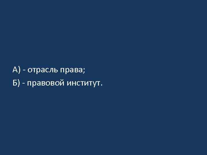 А) - отрасль права; Б) - правовой институт. 