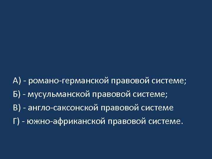 А) - романо-германской правовой системе; Б) - мусульманской правовой системе; В) - англо-саксонской правовой