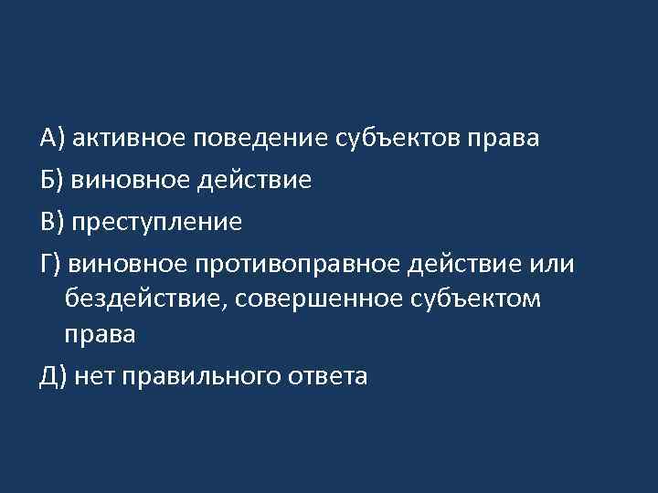 A) активное поведение субъектов права Б) виновное действие B) преступление Г) виновное противоправное действие