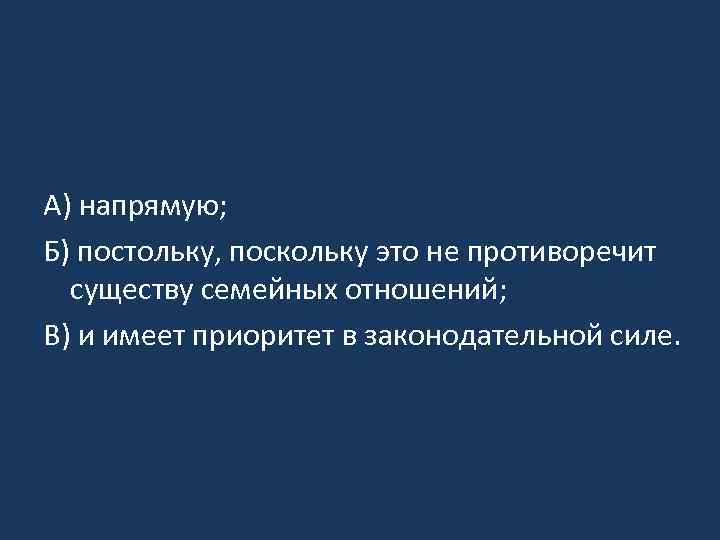 А) напрямую; Б) постольку, поскольку это не противоречит существу семейных отношений; В) и имеет