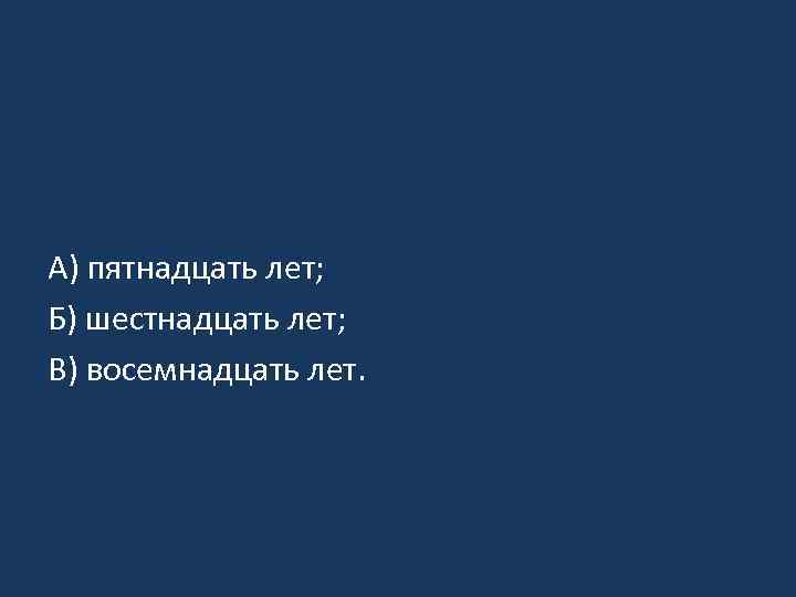 А) пятнадцать лет; Б) шестнадцать лет; В) восемнадцать лет. 