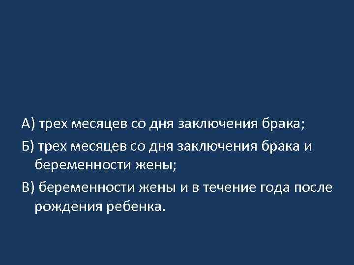 А) трех месяцев со дня заключения брака; Б) трех месяцев со дня заключения брака