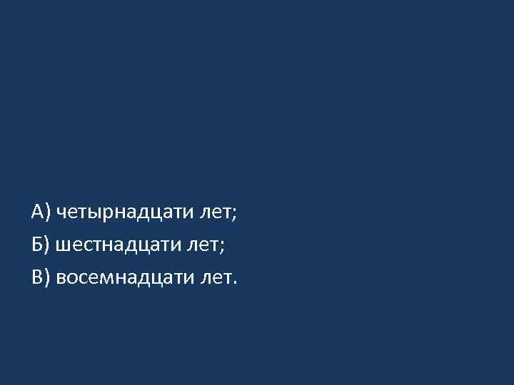 А) четырнадцати лет; Б) шестнадцати лет; В) восемнадцати лет. 