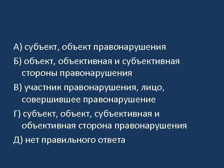 A) субъект, объект правонарушения Б) объект, объективная и субъективная стороны правонарушения B) участник правонарушения,