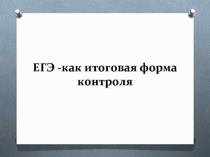 ЕГЭ -как итоговая форма контроля 