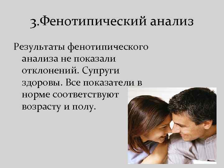 3. Фенотипический анализ Результаты фенотипического анализа не показали отклонений. Супруги здоровы. Все показатели в