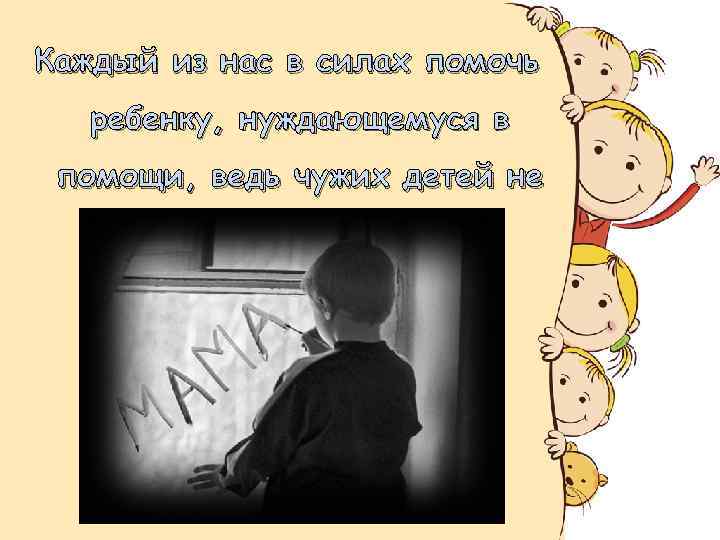 Каждый из нас в силах помочь ребенку, нуждающемуся в помощи, ведь чужих детей не