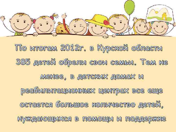 По итогам 2012 г. в Курской области 385 детей обрели свои семьи. Тем не