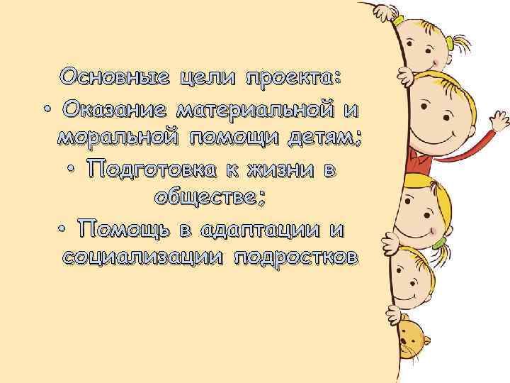 Основные цели проекта: • Оказание материальной и моральной помощи детям; • Подготовка к жизни