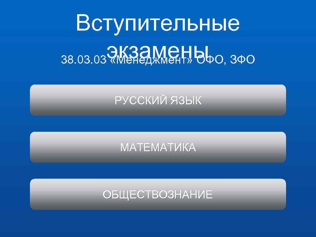 Вступительные экзамены 38. 03 «Менеджмент» ОФО, ЗФО РУССКИЙ ЯЗЫК МАТЕМАТИКА ОБЩЕСТВОЗНАНИЕ 