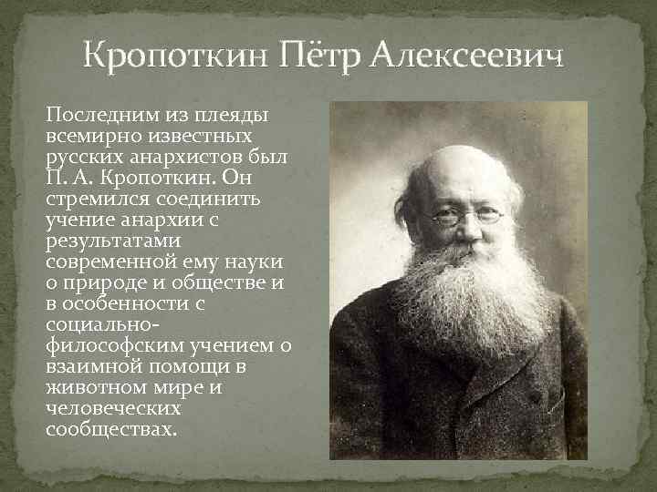 Кропоткин Пётр Алексеевич Последним из плеяды всемирно известных русских анархистов был П. А. Кропоткин.