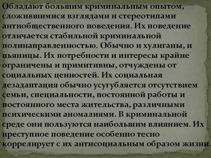 Обладают большим криминальным опытом, сложившимися взглядами и стереотипами антиобщественного поведения. Их поведение отличается стабильной