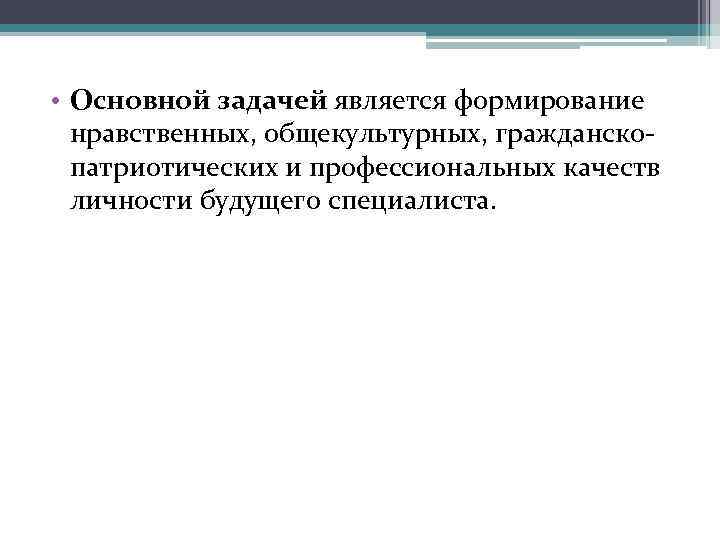  • Основной задачей является формирование нравственных, общекультурных, гражданскопатриотических и профессиональных качеств личности будущего