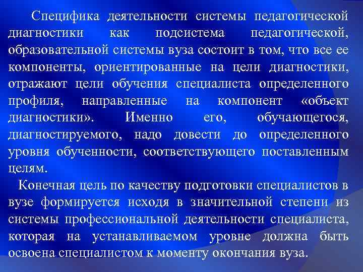 Специфика деятельности системы педагогической диагностики как подсистема педагогической, образовательной системы вуза состоит в том,