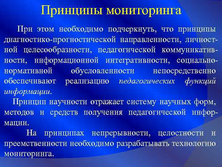 Принципы мониторинга При этом необходимо подчеркнуть, что принципы диагностико-прогностической направленности, личностной целесообразности, педагогической коммуникативности,