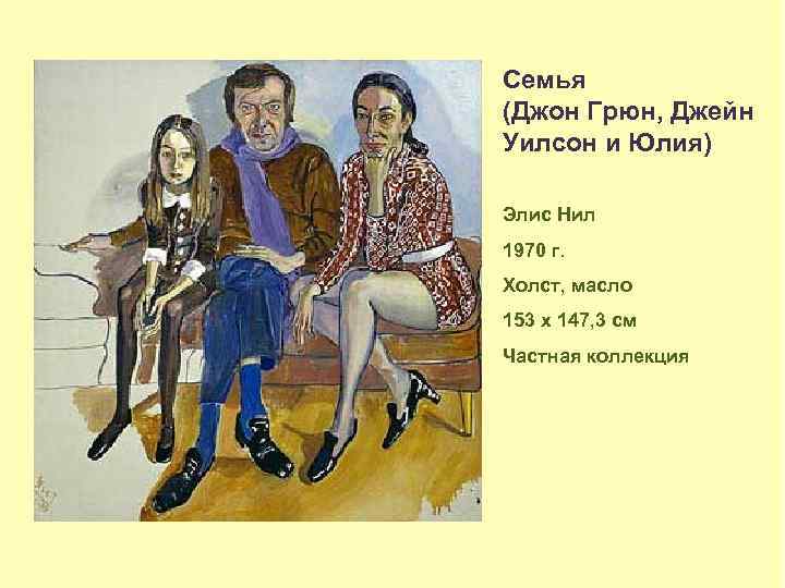 Семья (Джон Грюн, Джейн Уилсон и Юлия) Элис Нил 1970 г. Холст, масло 153