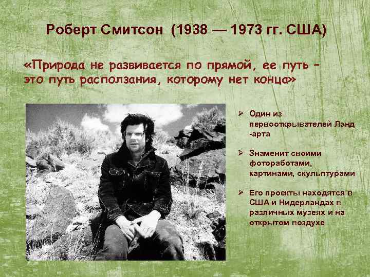 Роберт Смитсон (1938 — 1973 гг. США) «Природа не развивается по прямой, ее путь