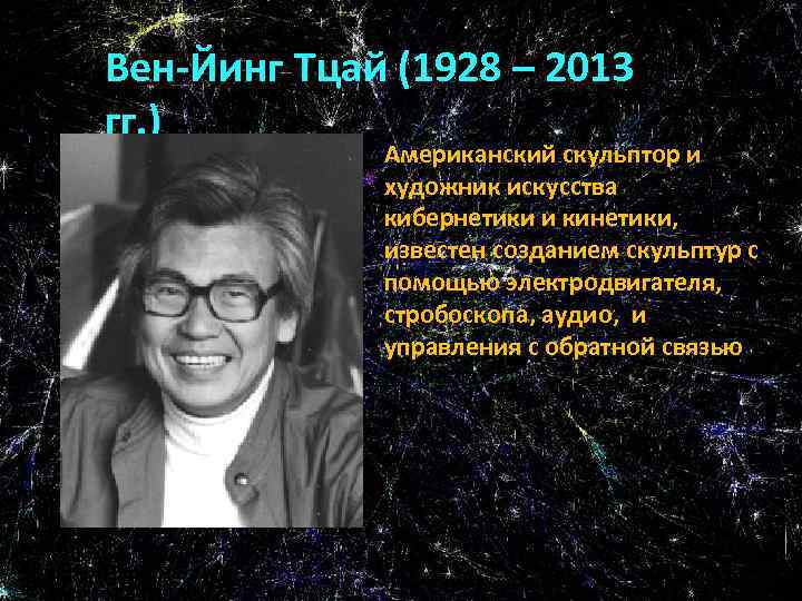 Вен-Йинг Тцай (1928 – 2013 гг. ) Американский скульптор и художник искусства кибернетики и