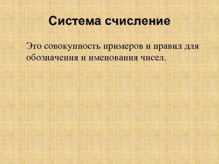 Система счисление Это совокупность примеров и правил для обозначения и именования чисел. 