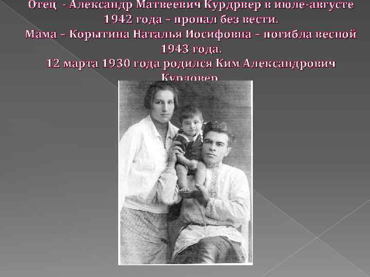 Отец - Александр Матвеевич Курдрвер в июле-августе 1942 года – пропал без вести. Мама