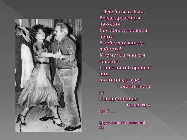 …Где б ты не был, Везде друзей ты находил, Поскольку главная черта В тебе,