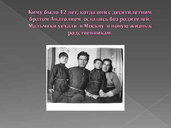 Киму было 12 лет, когда они с десятилетним братом Анатолием остались без родителей. Мальчики