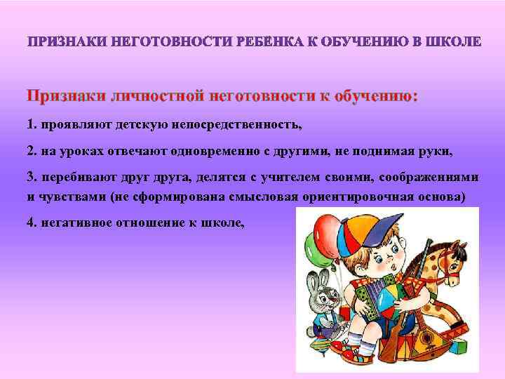 Признаки личностной неготовности к обучению: 1. проявляют детскую непосредственность, 2. на уроках отвечают одновременно