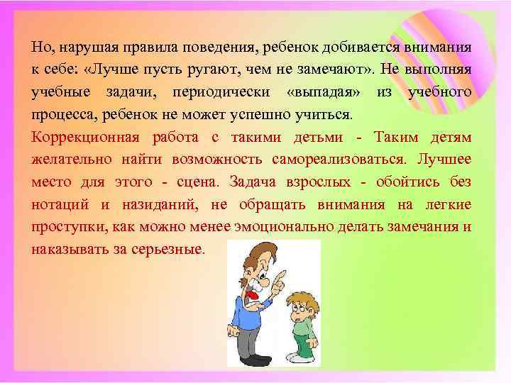 Но, нарушая правила поведения, ребенок добивается внимания к себе: «Лучше пусть ругают, чем не