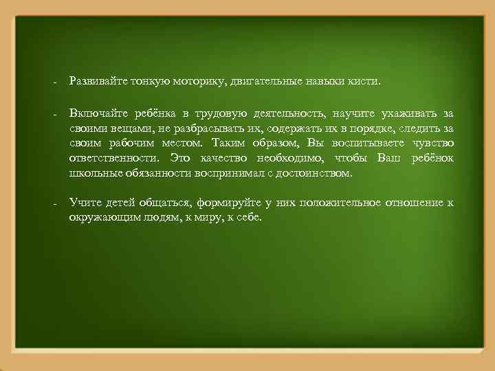 - Развивайте тонкую моторику, двигательные навыки кисти. - Включайте ребёнка в трудовую деятельность, научите