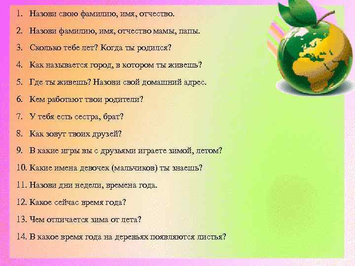 1. Назови свою фамилию, имя, отчество. 2. Назови фамилию, имя, отчество мамы, папы. 3.