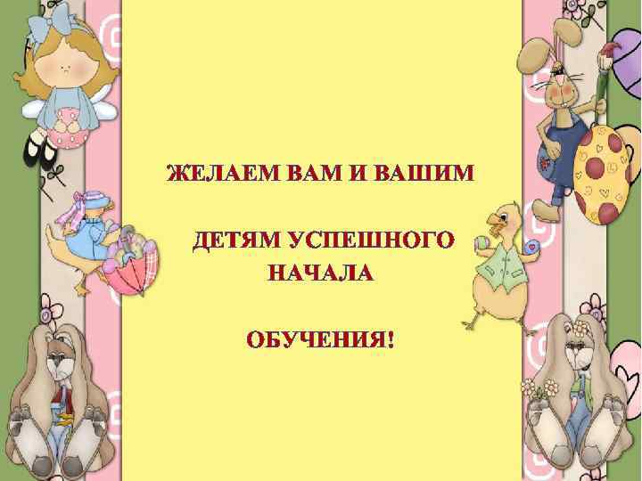 ЖЕЛАЕМ ВАМ И ВАШИМ ДЕТЯМ УСПЕШНОГО НАЧАЛА ОБУЧЕНИЯ! 