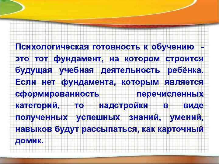 Психологическая готовность к обучению это тот фундамент, на котором строится будущая учебная деятельность ребёнка.