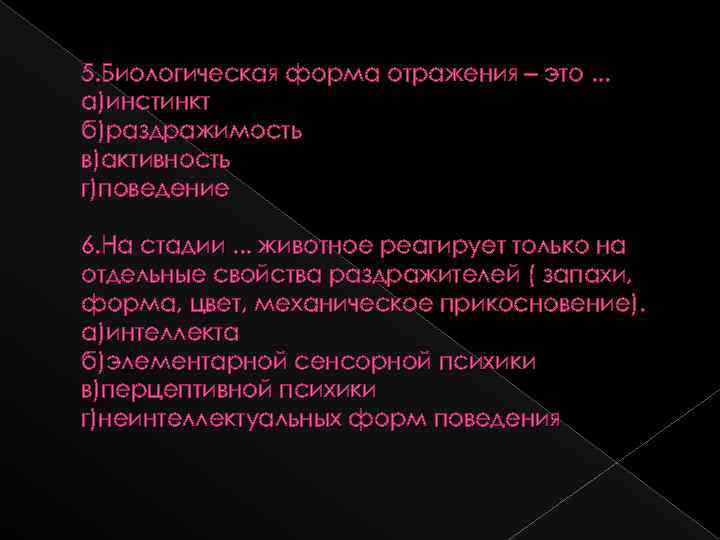 5. Биологическая форма отражения – это. . . а)инстинкт б)раздражимость в)активность г)поведение 6. На