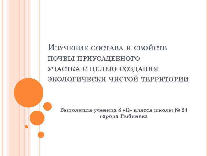 ИЗУЧЕНИЕ СОСТАВА И СВОЙСТВ ПОЧВЫ ПРИУСАДЕБНОГО УЧАСТКА С ЦЕЛЬЮ СОЗДАНИЯ ЭКОЛОГИЧЕСКИ ЧИСТОЙ ТЕРРИТОРИИ Выполнила