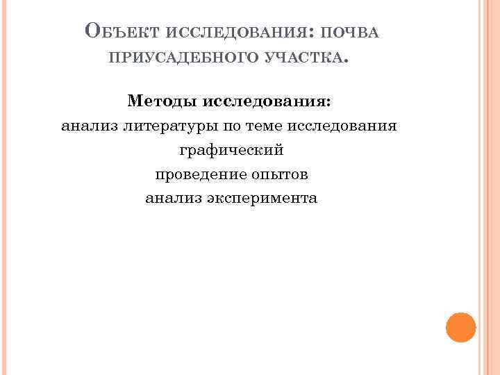 ОБЪЕКТ ИССЛЕДОВАНИЯ: ПОЧВА ПРИУСАДЕБНОГО УЧАСТКА. Методы исследования: анализ литературы по теме исследования графический проведение