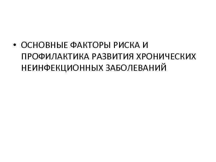  • ОСНОВНЫЕ ФАКТОРЫ РИСКА И ПРОФИЛАКТИКА РАЗВИТИЯ ХРОНИЧЕСКИХ НЕИНФЕКЦИОННЫХ ЗАБОЛЕВАНИЙ 