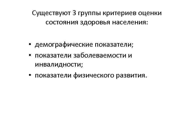 Существуют 3 группы критериев оценки состояния здоровья населения: • демографические показатели; • показатели заболеваемости