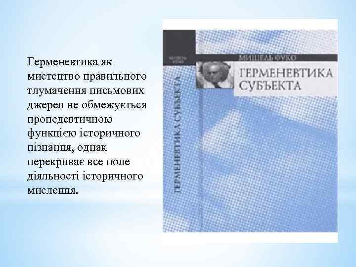 Герменевтика як мистецтво правильного тлумачення письмових джерел не обмежується пропедевтичною функцією історичного пізнання, однак