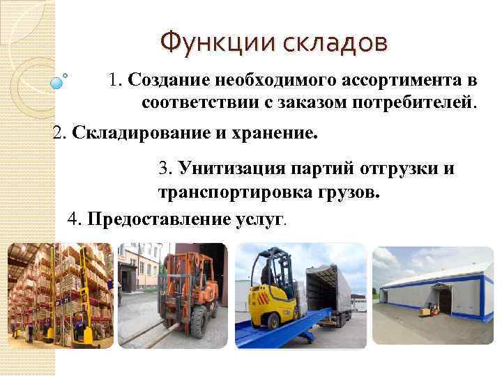 Функции складов 1. Создание необходимого ассортимента в соответствии с заказом потребителей. 2. Складирование и