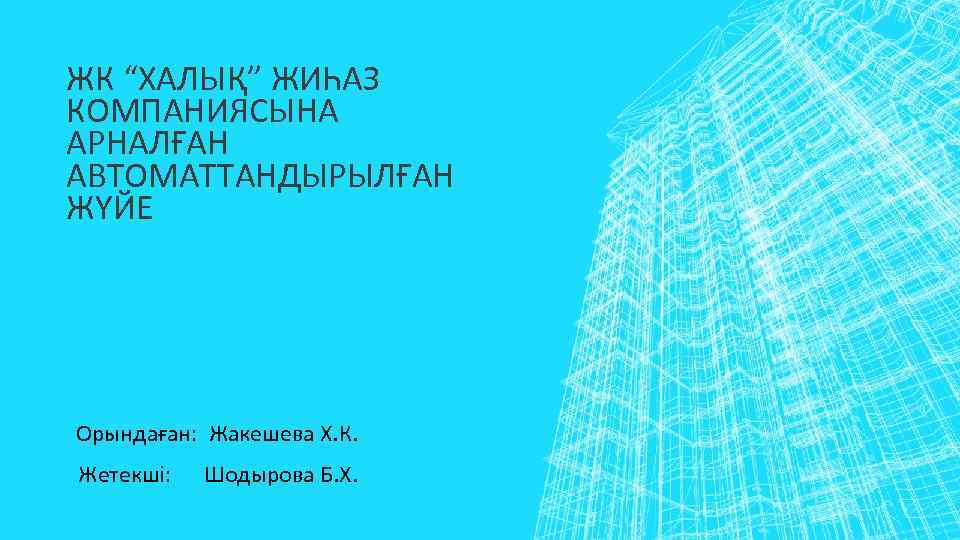 ЖК “ХАЛЫҚ” ЖИҺАЗ КОМПАНИЯСЫНА АРНАЛҒАН АВТОМАТТАНДЫРЫЛҒАН ЖҮЙЕ Орындаған: Жакешева Х. К. Жетекші: Шодырова Б.