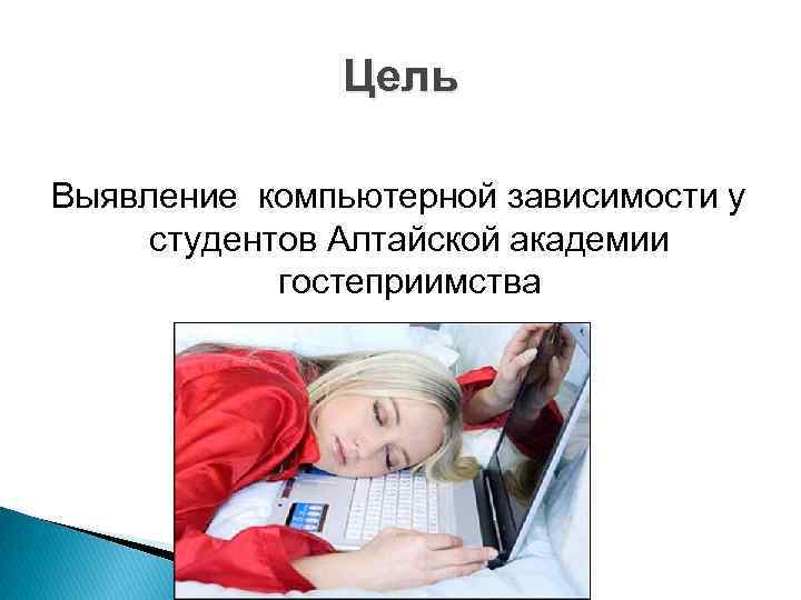 Цель Выявление компьютерной зависимости у студентов Алтайской академии гостеприимства 