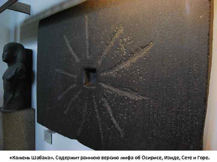  «Камень Шабака» . Содержит раннюю версию мифа об Осирисе, Изиде, Сете и Горе.