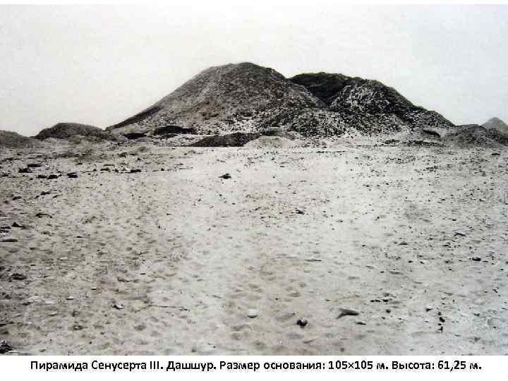Пирамида Сенусерта III. Дашшур. Размер основания: 105× 105 м. Высота: 61, 25 м. 