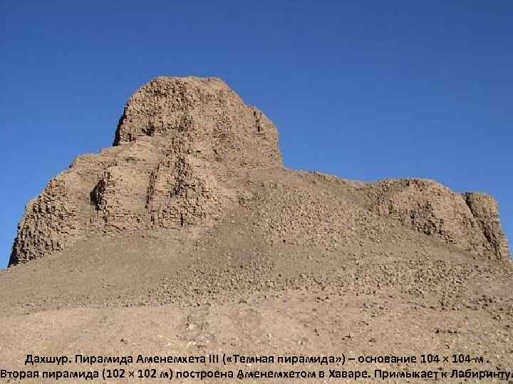 Дахшур. Пирамида Аменемхета III ( «Темная пирамида» ) – основание 104 × 104 м.