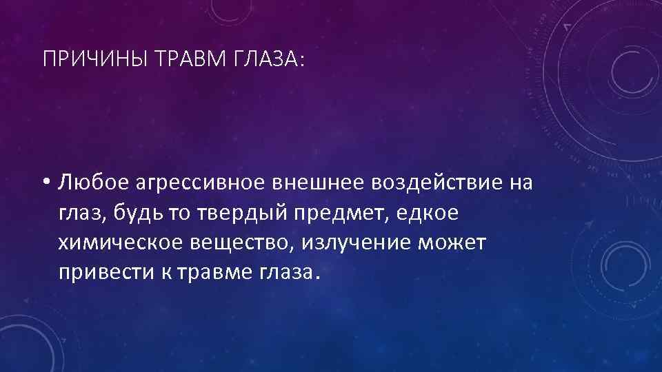ПРИЧИНЫ ТРАВМ ГЛАЗА: • Любое агрессивное внешнее воздействие на глаз, будь то твердый предмет,