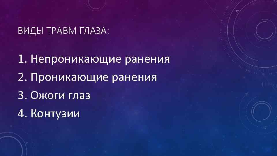ВИДЫ ТРАВМ ГЛАЗА: 1. Непроникающие ранения 2. Проникающие ранения 3. Ожоги глаз 4. Контузии