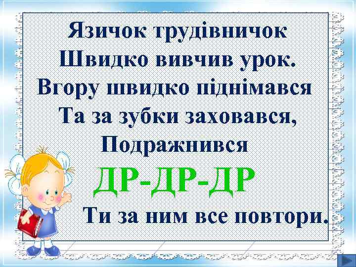 Язичок трудівничок Швидко вивчив урок. Вгору швидко піднімався Та за зубки заховався, Подражнився ДР-ДР-ДР